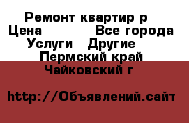 Ремонт квартир р › Цена ­ 2 000 - Все города Услуги » Другие   . Пермский край,Чайковский г.